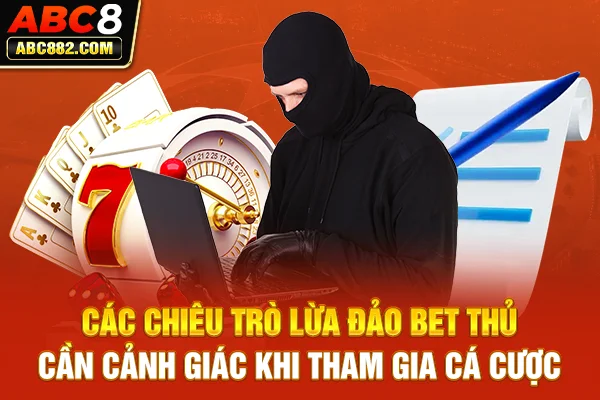 Các chiêu trò lừa đảo bet thủ cần cảnh giác khi tham gia cá cược
