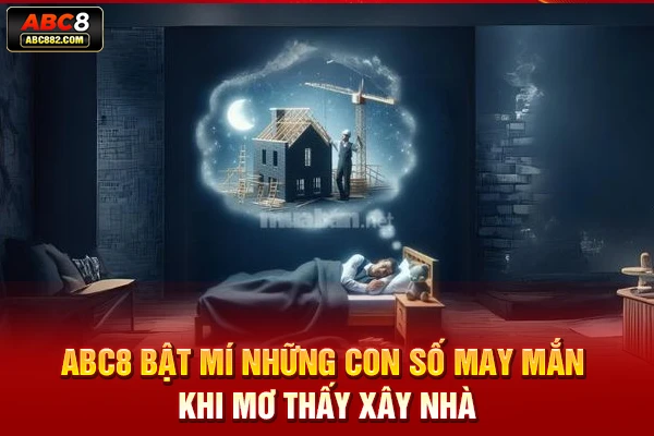 ABC8 bật mí những con số may mắn khi mơ thấy xây nhà