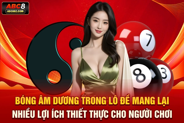 Bóng âm dương trong lô đề mang lại nhiều lợi ích thiết thực cho người chơi