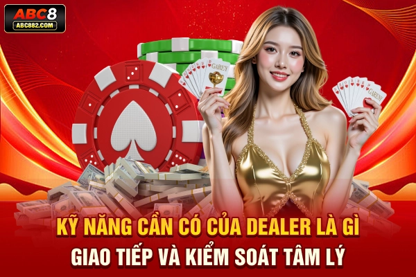 Kỹ năng cần có của Dealer là gì? Giao tiếp và kiểm soát tâm lý