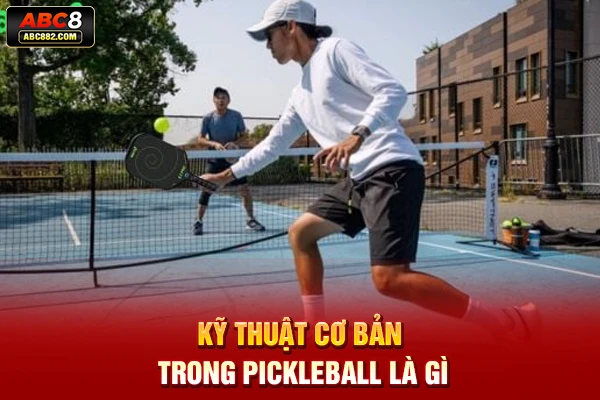 Kỹ thuật cơ bản trong Pickleball là gì