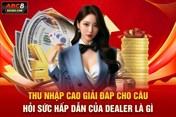 Thu nhập cao giải đáp cho câu hỏi sức hấp dẫn của Dealer là gì